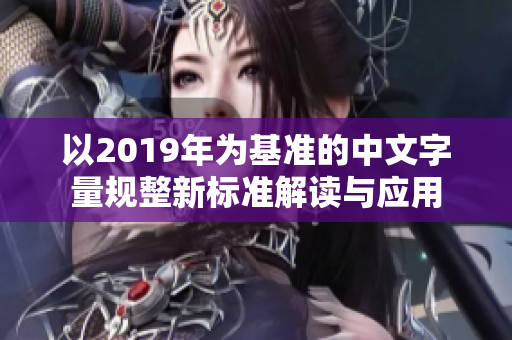 以2019年为基准的中文字量规整新标准解读与应用