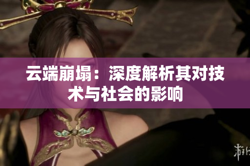 云端崩塌：深度解析其对技术与社会的影响
