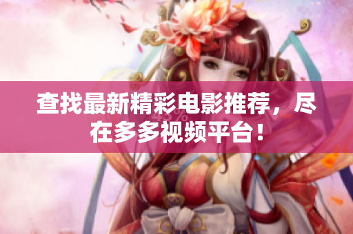 查找最新精彩电影推荐，尽在多多视频平台！