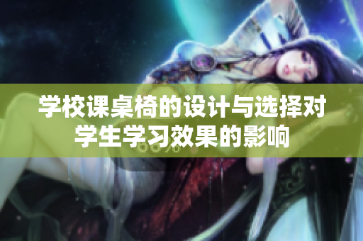 学校课桌椅的设计与选择对学生学习效果的影响