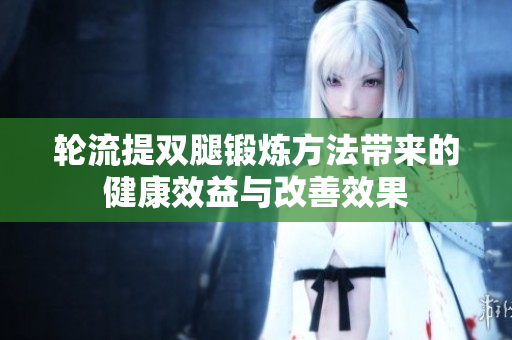 轮流提双腿锻炼方法带来的健康效益与改善效果
