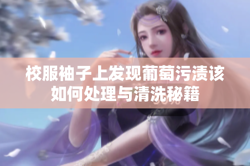 校服袖子上发现葡萄污渍该如何处理与清洗秘籍