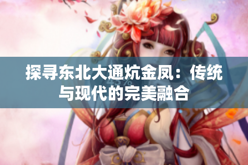 探寻东北大通炕金凤：传统与现代的完美融合