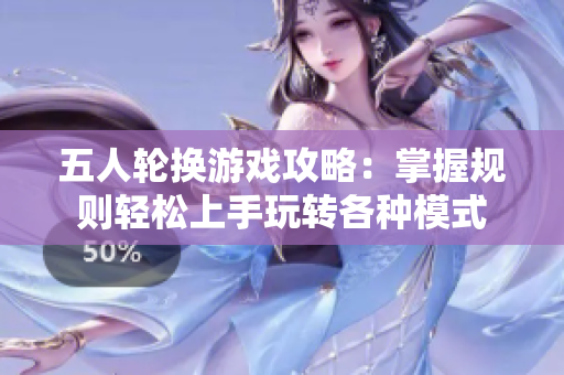 五人轮换游戏攻略：掌握规则轻松上手玩转各种模式