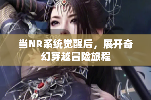 当NR系统觉醒后，展开奇幻穿越冒险旅程