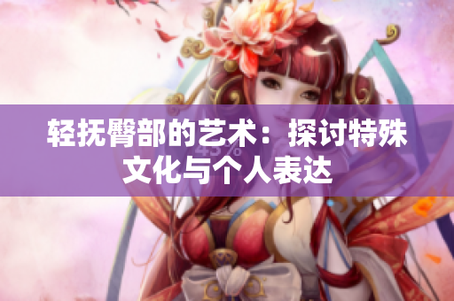 轻抚臀部的艺术：探讨特殊文化与个人表达