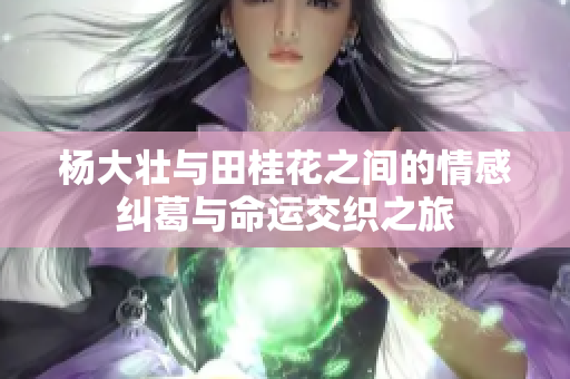 杨大壮与田桂花之间的情感纠葛与命运交织之旅