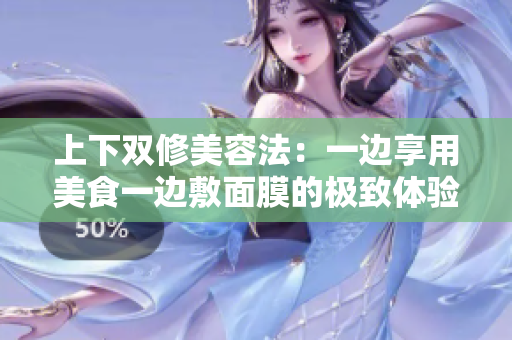 上下双修美容法：一边享用美食一边敷面膜的极致体验