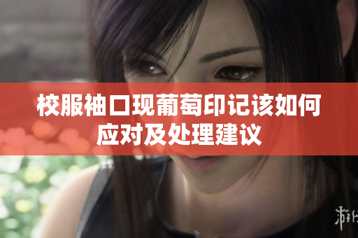 校服袖口现葡萄印记该如何应对及处理建议