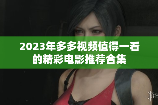 2023年多多视频值得一看的精彩电影推荐合集