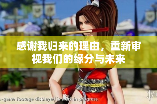 感谢我归来的理由，重新审视我们的缘分与未来