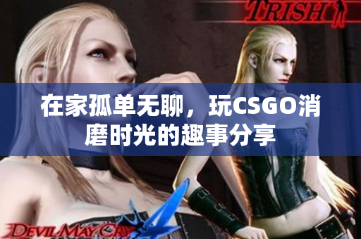 在家孤单无聊，玩CSGO消磨时光的趣事分享