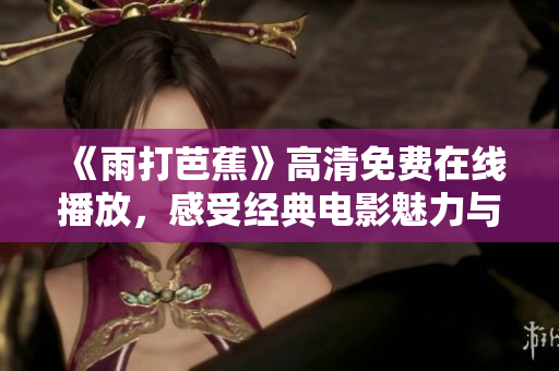 《雨打芭蕉》高清免费在线播放，感受经典电影魅力与情感共鸣