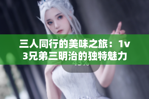 三人同行的美味之旅：1v3兄弟三明治的独特魅力