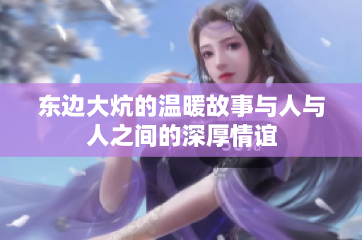 东边大炕的温暖故事与人与人之间的深厚情谊