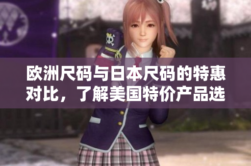 欧洲尺码与日本尺码的特惠对比，了解美国特价产品选择