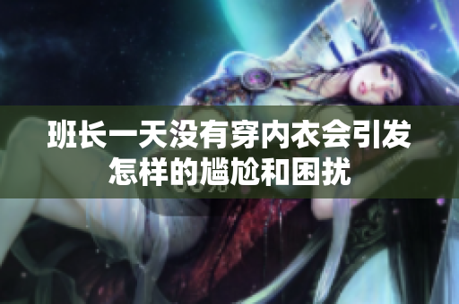 班长一天没有穿内衣会引发怎样的尴尬和困扰