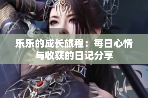 乐乐的成长旅程：每日心情与收获的日记分享