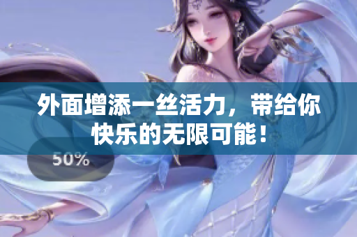 外面增添一丝活力，带给你快乐的无限可能！