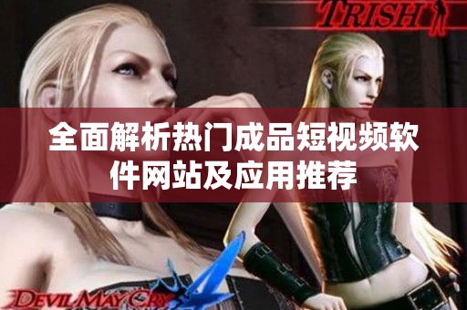 全面解析热门成品短视频软件网站及应用推荐