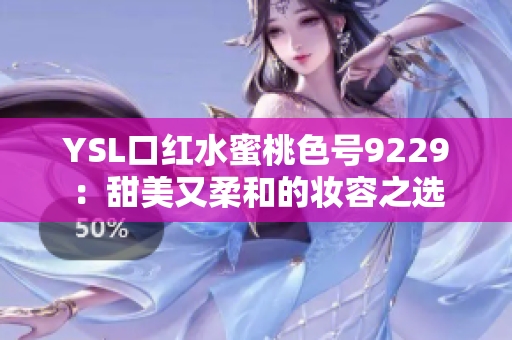 YSL口红水蜜桃色号9229：甜美又柔和的妆容之选