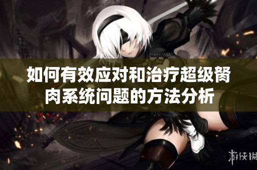 如何有效应对和治疗超级胬肉系统问题的方法分析