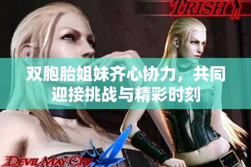双胞胎姐妹齐心协力，共同迎接挑战与精彩时刻