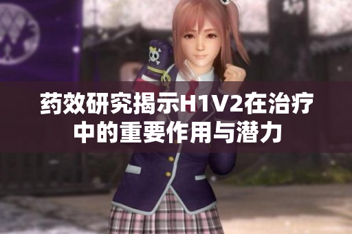 药效研究揭示H1V2在治疗中的重要作用与潜力