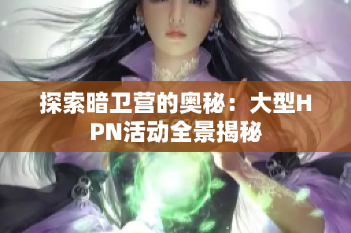 探索暗卫营的奥秘：大型HPN活动全景揭秘