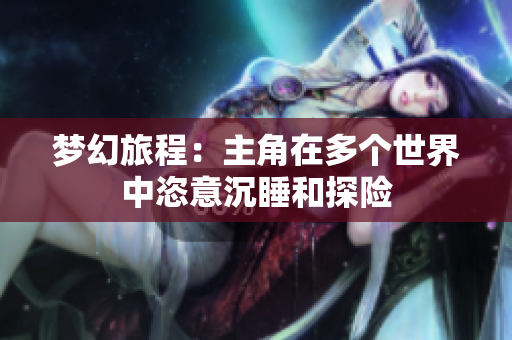 梦幻旅程：主角在多个世界中恣意沉睡和探险