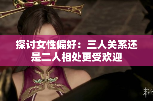 探讨女性偏好：三人关系还是二人相处更受欢迎