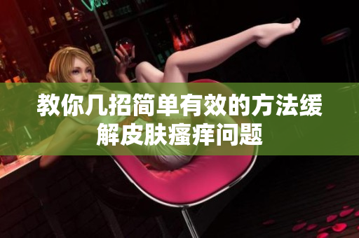 教你几招简单有效的方法缓解皮肤瘙痒问题