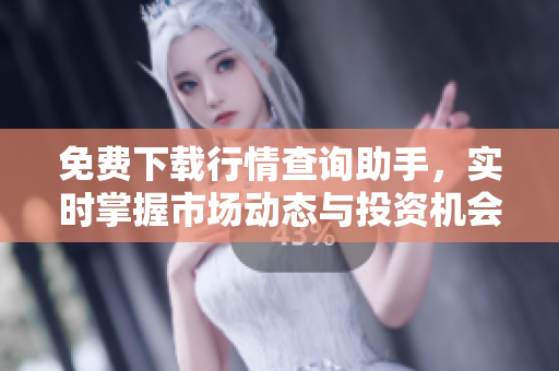 免费下载行情查询助手，实时掌握市场动态与投资机会