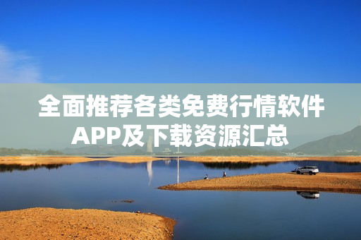 全面推荐各类免费行情软件APP及下载资源汇总