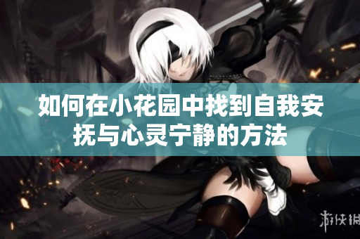 如何在小花园中找到自我安抚与心灵宁静的方法