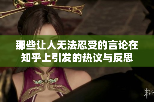 那些让人无法忍受的言论在知乎上引发的热议与反思