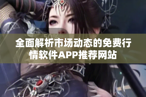 全面解析市场动态的免费行情软件APP推荐网站