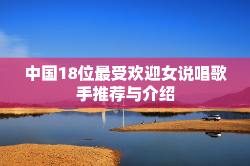 中国18位最受欢迎女说唱歌手推荐与介绍