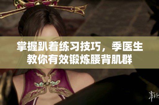 掌握趴着练习技巧，季医生教你有效锻炼腰背肌群