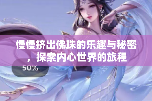 慢慢挤出佛珠的乐趣与秘密，探索内心世界的旅程