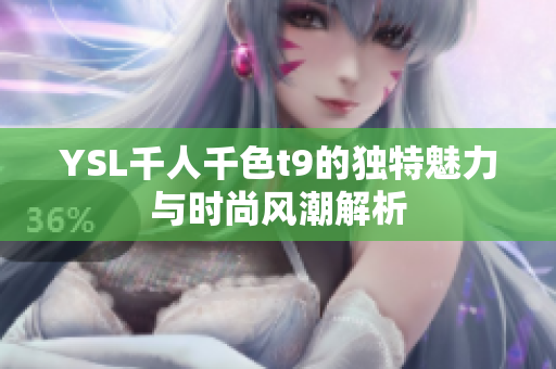 YSL千人千色t9的独特魅力与时尚风潮解析