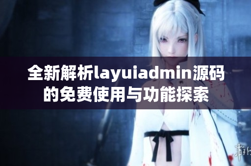 全新解析layuiadmin源码的免费使用与功能探索