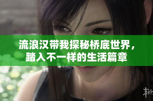 流浪汉带我探秘桥底世界，踏入不一样的生活篇章