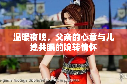 温暖夜晚，父亲的心意与儿媳共眠的婉转情怀