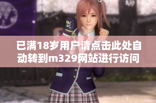 已满18岁用户请点击此处自动转到m329网站进行访问