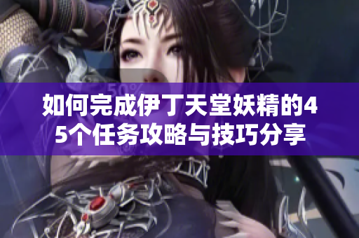 如何完成伊丁天堂妖精的45个任务攻略与技巧分享