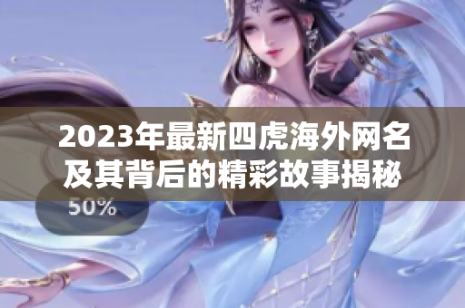 2023年最新四虎海外网名及其背后的精彩故事揭秘