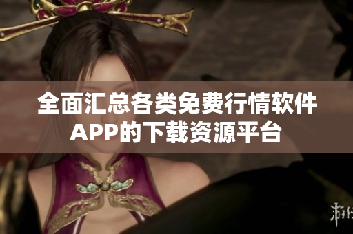 全面汇总各类免费行情软件APP的下载资源平台