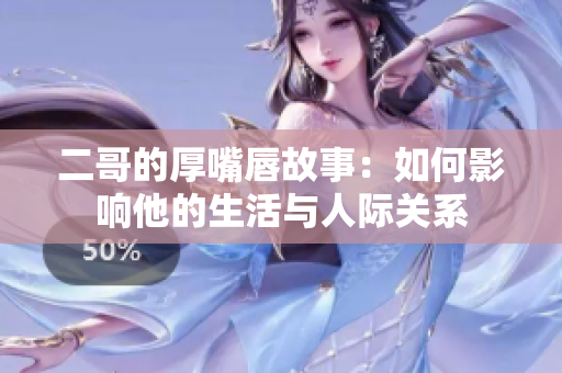 二哥的厚嘴唇故事：如何影响他的生活与人际关系