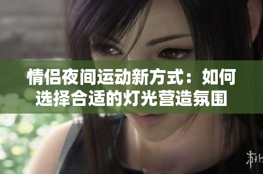 情侣夜间运动新方式：如何选择合适的灯光营造氛围